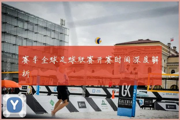 赛季全球足球联赛开赛时间深度解析