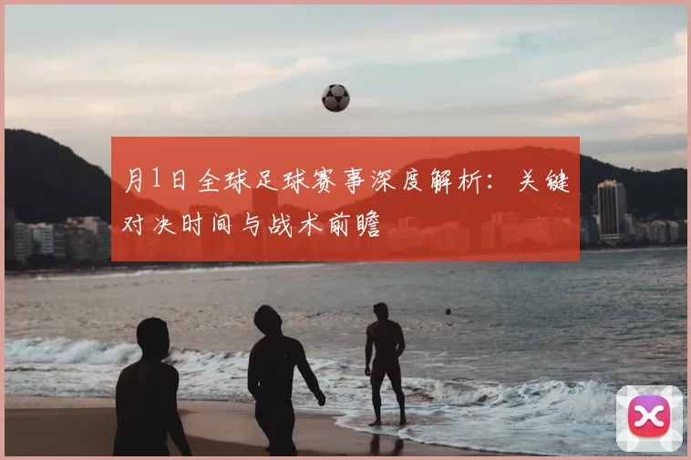 月1日全球足球赛事深度解析：关键对决时间与战术前瞻