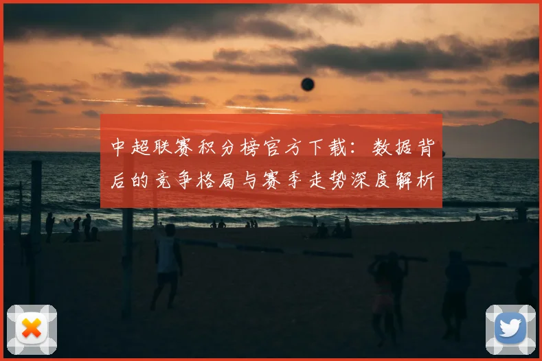 中超联赛积分榜官方下载：数据背后的竞争格局与赛季走势深度解析_20260611140831