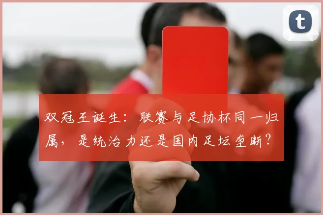 双冠王诞生:联赛与足协杯同一归属,是统治力还是国内足坛垄断?