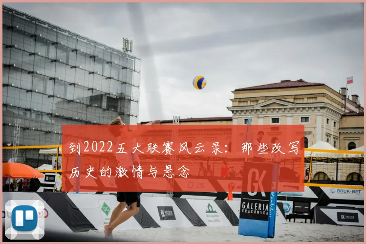 到2022五大联赛风云录：那些改写历史的激情与悬念