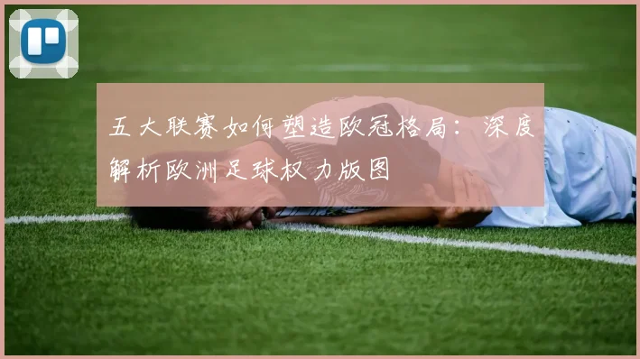 五大联赛如何塑造欧冠格局：深度解析欧洲足球权力版图