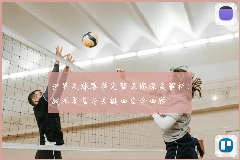 世界足球赛事完整录像深度解析：战术复盘与关键回合全回顾