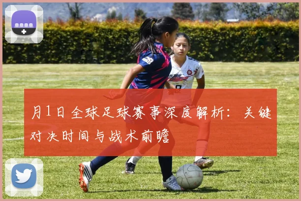 月1日全球足球赛事深度解析：关键对决时间与战术前瞻