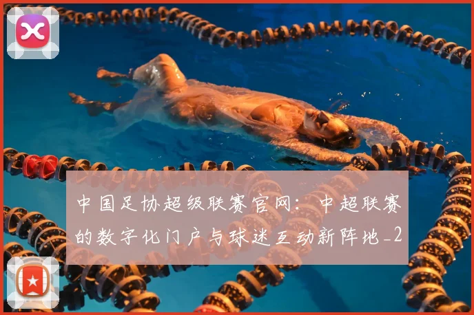 中国足协超级联赛官网：中超联赛的数字化门户与球迷互动新阵地_20260610190303