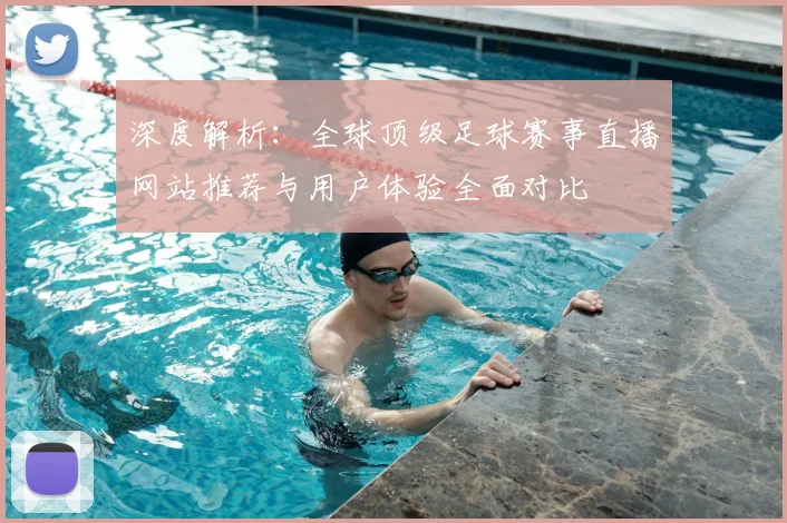 深度解析：全球顶级足球赛事直播网站推荐与用户体验全面对比