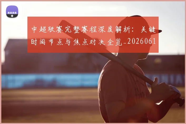 中超联赛完整赛程深度解析：关键时间节点与焦点对决全览_20260610190522