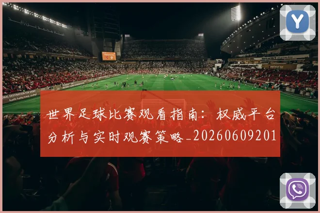 世界足球比赛观看指南：权威平台分析与实时观赛策略_20260609201524