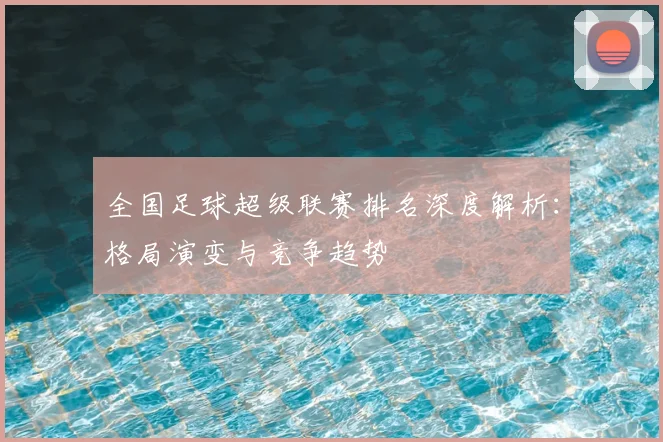 全国足球超级联赛排名深度解析：格局演变与竞争趋势