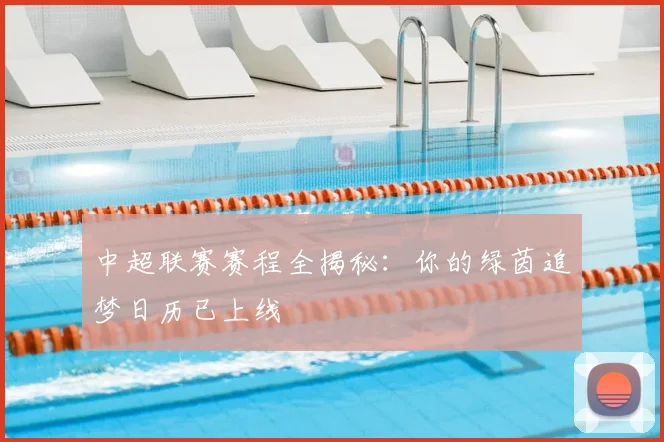 中超联赛赛程全揭秘:你的绿茵追梦日历已上线