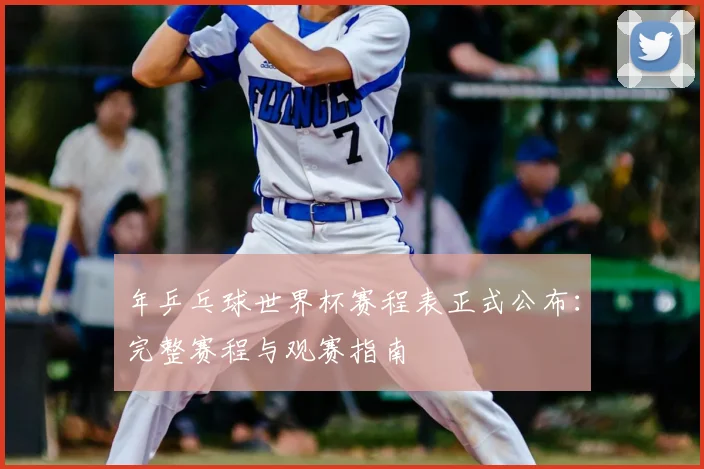 年乒乓球世界杯赛程表正式公布：完整赛程与观赛指南